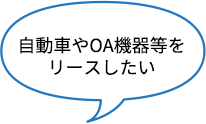 自動車やOA機器等をリースしたい